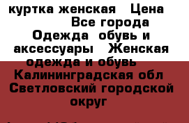 куртка женская › Цена ­ 1 500 - Все города Одежда, обувь и аксессуары » Женская одежда и обувь   . Калининградская обл.,Светловский городской округ 